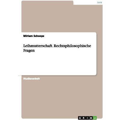 Grin Leihmutterschaft. Rechtsphilosophische Fragen, Fachbücher von Miriam Schoeps Grin Leihmutterschaft. Rechtsphilosophische Fragen, Fachbücher von Miriam Schoeps