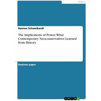 Grin The Implications of Power. What Contemporary Neoconservatives Learned from History, Sachbücher von Hannes Schweikardt Grin The Implications of Power. What Contemporary Neoconservatives Learned from History, Sachbücher von Hannes Schweikardt