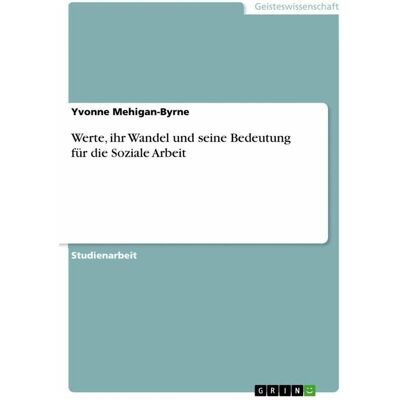 Grin Werte, ihr Wandel und seine Bedeutung für die Soziale Arbeit, Schulbücher von Yvonne Mehigan-Byrne Grin Werte, ihr Wandel und seine Bedeutung für die Soziale Arbeit, Schulbücher von Yvonne Mehigan-Byrne