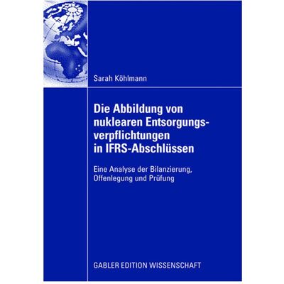 Gabler Die Abbildung von nuklearen Entsorgungsverpflichtungen in IFRS-Abschlüssen, Fachbücher von Sarah Köhlmann Gabler Die Abbildung von nuklearen Entsorgungsverpflichtungen in IFRS-Abschlüssen, Fachbücher von Sarah Köhlmann