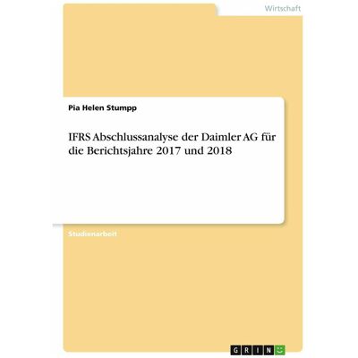 Grin IFRS Abschlussanalyse der Daimler AG für die Berichtsjahre 2017 und 2018, Schulbücher von Pia Helen Stumpp Grin IFRS Abschlussanalyse der Daimler AG für die Berichtsjahre 2017 und 2018, Schulbücher von Pia Helen Stumpp