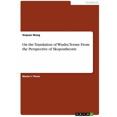 Grin On the Translation of Wushu Terms: From the Perspective of Skopostheorie, Ratgeber von Xiujuan Wang Grin On the Translation of Wushu Terms: From the Perspective of Skopostheorie, Ratgeber von Xiujuan Wang