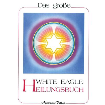Aquamarin Das grosse White Eagle Heilungsbuch, Ratgeber von White Eagle Aquamarin Das grosse White Eagle Heilungsbuch, Ratgeber von White Eagle