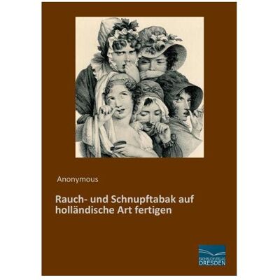 Fachbuchverlag Rauch- und Schnupftabak auf holländische Art fertigen, Ratgeber von Anonym Fachbuchverlag Rauch- und Schnupftabak auf holländische Art fertigen, Ratgeber von Anonym