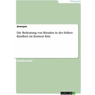 Grin Die Bedeutung von Ritualen in der frühen Kindheit im Kontext Kita, Sachbücher von Anonymous Grin Die Bedeutung von Ritualen in der frühen Kindheit im Kontext Kita, Sachbücher von Anonymous