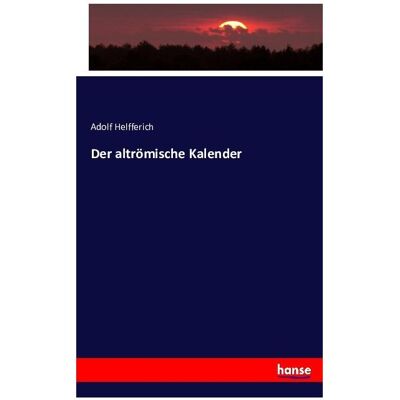 Hansebooks Der altrömische Kalender, Sachbücher von Adolf Helfferich Hansebooks Der altrömische Kalender, Sachbücher von Adolf Helfferich