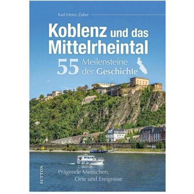 Sutton Koblenz und das Mittelrheintal. 55 Meilensteine der Geschichte, Sachbücher von Karl-Heinz Zuber Sutton Koblenz und das Mittelrheintal. 55 Meilensteine der Geschichte, Sachbücher von Karl-Heinz Zuber