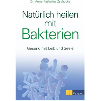 Natürlich heilen mit Bakterien, Ratgeber von Anne Katharina Zschocke Natürlich heilen mit Bakterien, Ratgeber von Anne Katharina Zschocke