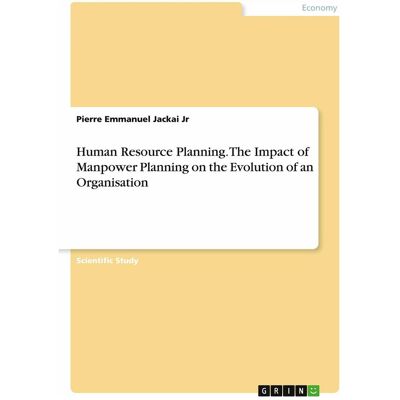 Grin Human Resource Planning. The Impact of Manpower Planning on the Evolution of an Organisation, Schulbücher von Pierre Emmanuel Jackai Jr Grin Human Resource Planning. The Impact of Manpower Planning on the Evolution of an Organisation, Schulbücher von Pierre Emmanuel Jackai Jr
