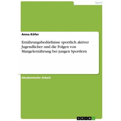 Grin Ernährungsbedürfnisse sportlich aktiver Jugendlicher und die Folgen von Mangelernährung bei junge..., Fachbücher von Anna Köfer Grin Ernährungsbedürfnisse sportlich aktiver Jugendlicher und die Folgen von Mangelernährung bei junge..., Fachbücher von Anna Köfer