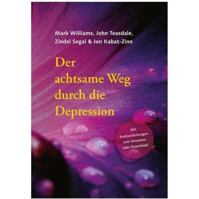 Arbor Der achtsame Weg durch die Depression, Ratgeber von John Teasdale, Mark Williams, Jon Kabat-Zinn, Zindel Segal, Ute Weber, Bettina Wehner Arbor Der achtsame Weg durch die Depression, Ratgeber von John Teasdale, Mark Williams, Jon Kabat-Zinn, Zindel Segal, Ute Weber, Bettina Wehner
