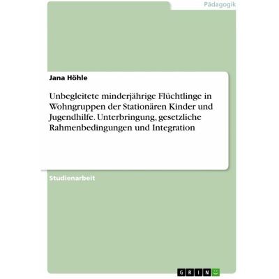 Grin Unbegleitete minderjhrige Flchtlinge in Wohngruppen der Stationren Kinder und Jugendhilfe. Unte, Schulbücher von Jana Höhle Grin Unbegleitete minderjhrige Flchtlinge in Wohngruppen der Stationren Kinder und Jugendhilfe. Unte, Schulbücher von Jana Höhle