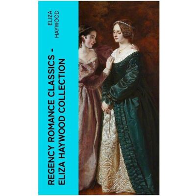 e-artnow Regency Romance Classics - Eliza Haywood Collection, Belletristik von Eliza Haywood e-artnow Regency Romance Classics - Eliza Haywood Collection, Belletristik von Eliza Haywood