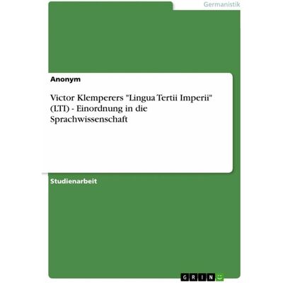 Grin Victor Klemperers Lingua Tertii Imperii (LTI) - Einordnung in die Sprachwissenschaft, Schulbücher von Anonym Grin Victor Klemperers Lingua Tertii Imperii (LTI) - Einordnung in die Sprachwissenschaft, Schulbücher von Anonym