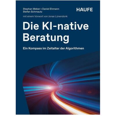 Haufe Die KI-native Beratung, Fachbücher von Stephan Weber, Stefan Schmautz, Daniel Ehmann Haufe Die KI-native Beratung, Fachbücher von Stephan Weber, Stefan Schmautz, Daniel Ehmann