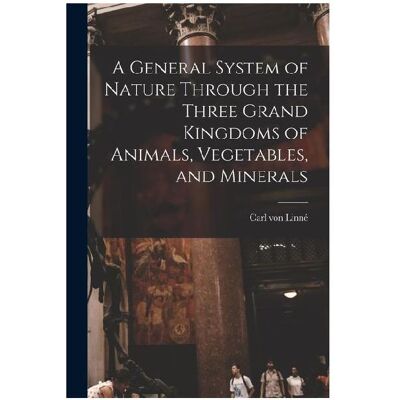 Creative A General System of Nature Through the Three Grand Kingdoms of Animals, Vegetables, and Minerals, Sachbücher von Carl von Linné Creative A General System of Nature Through the Three Grand Kingdoms of Animals, Vegetables, and Minerals, Sachbücher von Carl von Linné