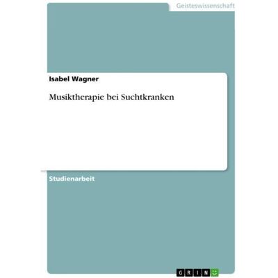 Grin Musiktherapie bei Suchtkranken, Fachbücher von Isabel Wagner Grin Musiktherapie bei Suchtkranken, Fachbücher von Isabel Wagner