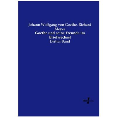 Vero Goethe und seine Freunde im Briefwechsel, Fachbücher von Richard Meyer, Johann Wolfgang von Goethe Vero Goethe und seine Freunde im Briefwechsel, Fachbücher von Richard Meyer, Johann Wolfgang von Goethe