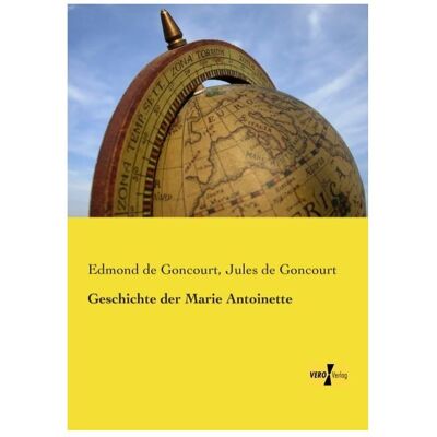 Vero Geschichte der Marie Antoinette, Sachbücher von Edmond de Goncourt, Jules de Goncourt Vero Geschichte der Marie Antoinette, Sachbücher von Edmond de Goncourt, Jules de Goncourt