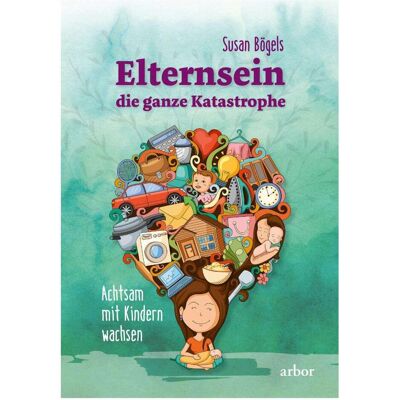 Arbor Elternsein die ganze Katastrophe, Ratgeber von Susan Bögels Arbor Elternsein die ganze Katastrophe, Ratgeber von Susan Bögels