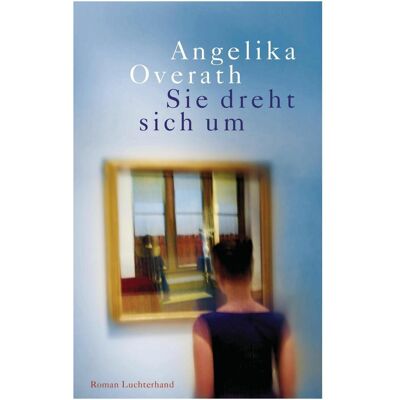 Luchterhand Sie dreht sich um, Belletristik von Angelika Overath Luchterhand Sie dreht sich um, Belletristik von Angelika Overath