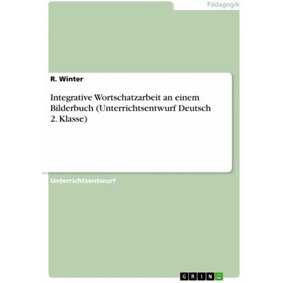 Grin Integrative Wortschatzarbeit an einem Bilderbuch (Unterrichtsentwurf Deutsch 2. Klasse), Schulbücher von R. Winter Grin Integrative Wortschatzarbeit an einem Bilderbuch (Unterrichtsentwurf Deutsch 2. Klasse), Schulbücher von R. Winter