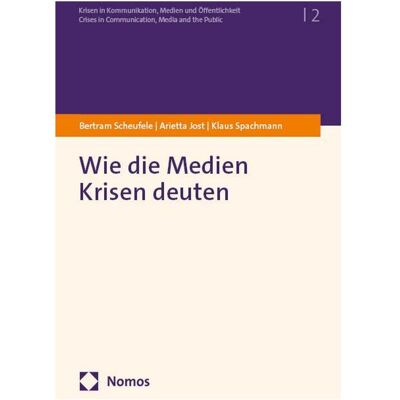 Nomos Wie die Medien Krisen deuten, Fachbücher von Klaus Spachmann, Bertram Scheufele, Arietta Jost Nomos Wie die Medien Krisen deuten, Fachbücher von Klaus Spachmann, Bertram Scheufele, Arietta Jost