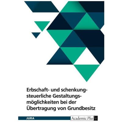 Grin Erbschaft- und schenkungsteuerliche Gestaltungsmöglichkeiten bei der Übertragung von Grundbesit, Ratgeber von Anonymous Grin Erbschaft- und schenkungsteuerliche Gestaltungsmöglichkeiten bei der Übertragung von Grundbesit, Ratgeber von Anonymous