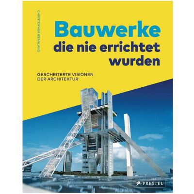 Prestel Bauwerke, die nie errichtet wurden. Gescheiterte Visionen der Architektur, Fachbücher von Christopher Beanland Prestel Bauwerke, die nie errichtet wurden. Gescheiterte Visionen der Architektur, Fachbücher von Christopher Beanland