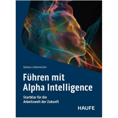 Haufe Führen mit Alpha Intelligence, Fachbücher von Barbara Liebermeister Haufe Führen mit Alpha Intelligence, Fachbücher von Barbara Liebermeister