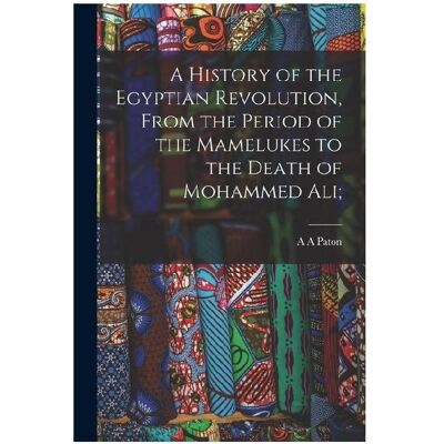 Creative A History of the Egyptian Revolution, From the Period of the Mamelukes to the Death of Mohammed Ali, Sachbücher von Paton, A. A. Creative A History of the Egyptian Revolution, From the Period of the Mamelukes to the Death of Mohammed Ali, Sachbücher von Paton, A. A.
