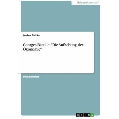 Grin Georges Bataille: Die Aufhebung der Ökonomie, Fachbücher von Janina Richts Grin Georges Bataille: Die Aufhebung der Ökonomie, Fachbücher von Janina Richts