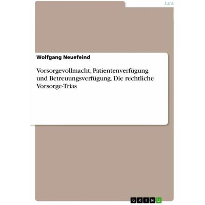 Grin Vorsorgevollmacht, Patientenverfügung und Betreuungsverfügung. Die rechtliche Vorsorge-Trias, Fachbücher von Wolfgang Neuefeind Grin Vorsorgevollmacht, Patientenverfügung und Betreuungsverfügung. Die rechtliche Vorsorge-Trias, Fachbücher von Wolfgang Neuefeind