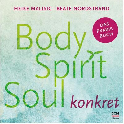 SCM Body, Spirit, Soul konkret, Ratgeber von Heike Malisic, Beate Nordstrand SCM Body, Spirit, Soul konkret, Ratgeber von Heike Malisic, Beate Nordstrand