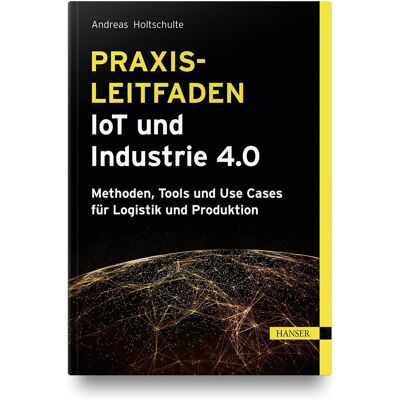 Hanser Praxisleitfaden IoT und Industrie 4.0, Fachbücher von Andreas Holtschulte Hanser Praxisleitfaden IoT und Industrie 4.0, Fachbücher von Andreas Holtschulte