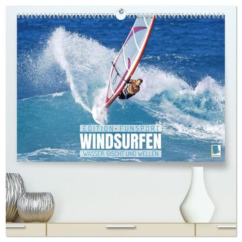 Calvendo Windsurfen: Wasser Gischt Und Wellen – Edition Funsport (Hochwertiger Premium Wandkalender 2024 Din A2 Quer) Kunstdruck In Hochglanz