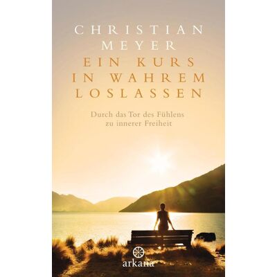 ARKANA Verlag Ein Kurs In Wahrem Loslassen ARKANA Verlag Ein Kurs In Wahrem Loslassen