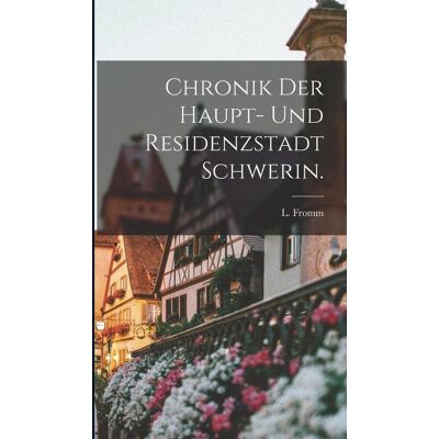 Creative Chronik Der Haupt- Und Residenzstadt Schwerin. Creative Chronik Der Haupt- Und Residenzstadt Schwerin.