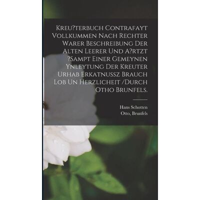 Creative Kreu?Terbuch Contrafayt Vollkummen Nach Rechter Warer Beschreibung Der Alten Leerer Und A?Rtzt ?Sampt Einer Gemeynen Ynleytung Der Kreuter Urhab Erkatnussz Brauch Lob Un Herzlicheit /durch Otho Brunfels. Creative Kreu?Terbuch Contrafayt Vollkummen Nach Rechter Warer Beschreibung Der Alten Leerer Und A?Rtzt ?Sampt Einer Gemeynen Ynleytung Der Kreuter Urhab Erkatnussz Brauch Lob Un Herzlicheit /durch Otho Brunfels.