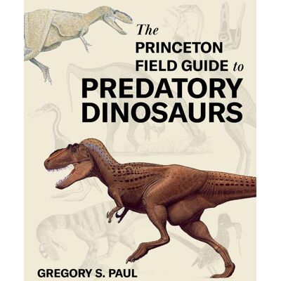 The Princeton Field Guide To Predatory Dinosaurs The Princeton Field Guide To Predatory Dinosaurs