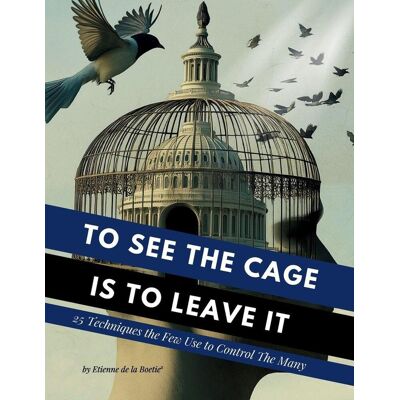 ART To See The Cage Is To Leave It - 25 Techniques The Few Use To Control The Many ART To See The Cage Is To Leave It - 25 Techniques The Few Use To Control The Many
