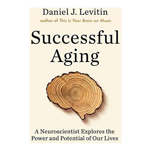 Successful Aging: A Neuroscientist Explores The Power And Potential Of Our Lives