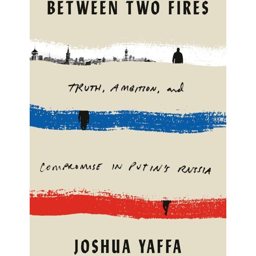 Between Two Fires: Truth Ambition And Compromise In Putin'S Russia