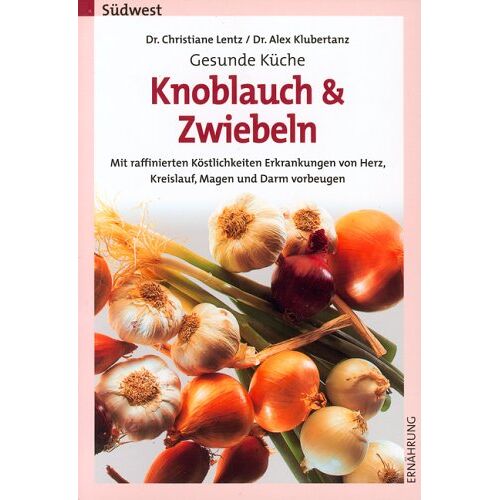 Gesunde Küche: Knoblauch Und Zwiebeln. Mit Raffinierten Köstlichkeiten Erkrankungen Von Herz Kreislauf Magen Und Darm Vorbeugen.