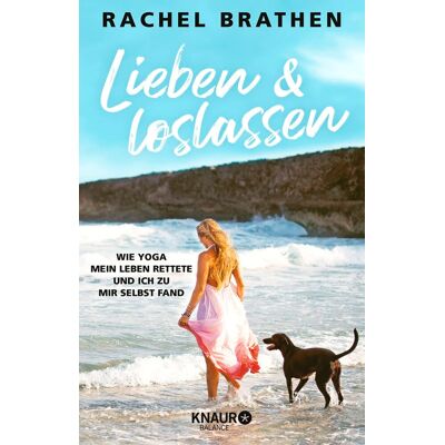 Lieben Und Loslassen: Wie Yoga Mein Leben Rettete Und Ich Zu Mir Selbst Fand Lieben Und Loslassen: Wie Yoga Mein Leben Rettete Und Ich Zu Mir Selbst Fand