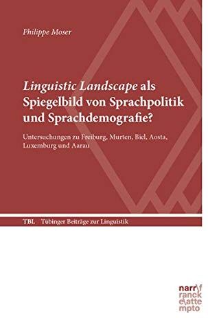 Linguistic Landscape Als Spiegelbild Von Sprachpolitik Und Sprachdemografie?: Untersuchungen Zu Freiburg Murten Biel Aosta Luxemburg Und Aarau (Tübinger Beiträge Zur Linguistik)