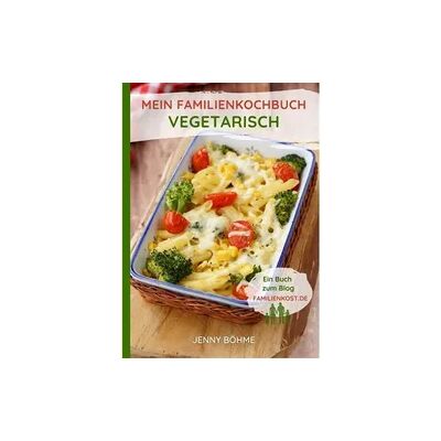 Terence Böhme Text-und Bildmedien Mein Familienkochbuch - vegetarisch Terence Böhme Text-und Bildmedien Mein Familienkochbuch - vegetarisch