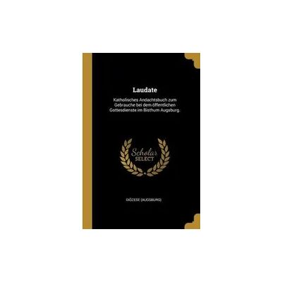 Creative Laudate: Katholisches Andachtsbuch Zum Gebrauche Bei Dem Öffentlichen Gottesdienste Im Bisthum Augsburg. Creative Laudate: Katholisches Andachtsbuch Zum Gebrauche Bei Dem Öffentlichen Gottesdienste Im Bisthum Augsburg.