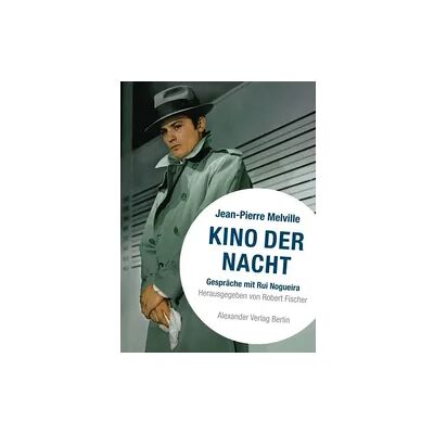 Alexander Kino der Nacht – Gespräche mit Jean-Pierre Melville Alexander Kino der Nacht – Gespräche mit Jean-Pierre Melville