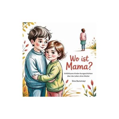 Papierfresserchens MTM-Verlag Wo ist Mama? Einfühlsame Kinder-Kurzgeschichten über das Leben ohne Mutter Papierfresserchens MTM-Verlag Wo ist Mama? Einfühlsame Kinder-Kurzgeschichten über das Leben ohne Mutter